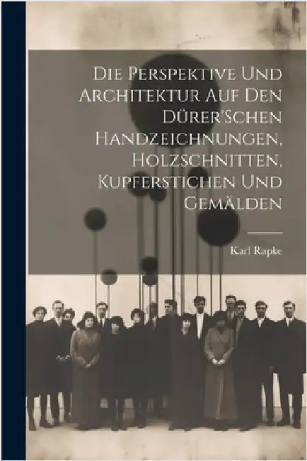 Die Perspektive Und Architektur Auf Den Dürer'Schen Handzeichnungen, Holzschnitten, Kupferstichen Und Gemälden by Karl Rapke