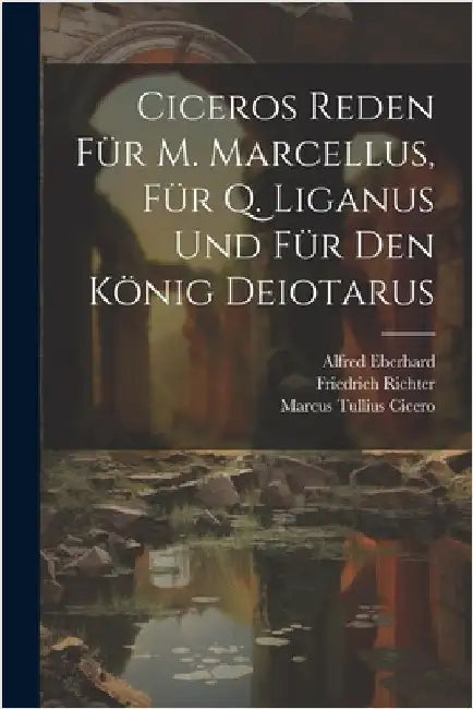 Ciceros Reden Für M. Marcellus, Für Q. Liganus Und Für Den König Deiotarus by Marcus Tullius Cicero