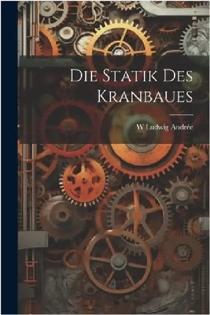 Die Statik Des Kranbaues by W. Ludwig Andrée