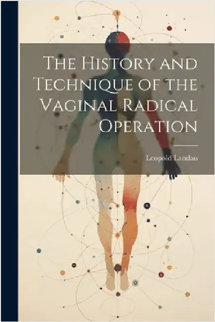 The History and Technique of the Vaginal Radical Operation by Leopold Landau