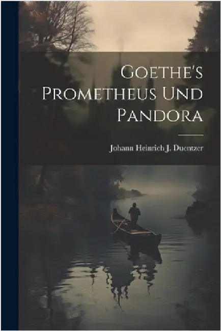Goethe's Prometheus Und Pandora by Johann Heinrich J. Duentzer