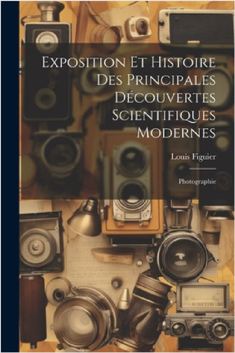 Exposition Et Histoire Des Principales Découvertes Scientifiques Modernes: Photographie by Louis Figuier