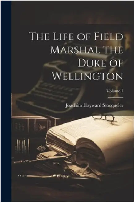 The Life of Field Marshal the Duke of Wellington; Volume 1 by Joachim Hayward Stocqueler