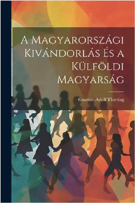A Magyarországi Kivándorlás És a Külföldi Magyarság by Gusztáv Adolf Thirring