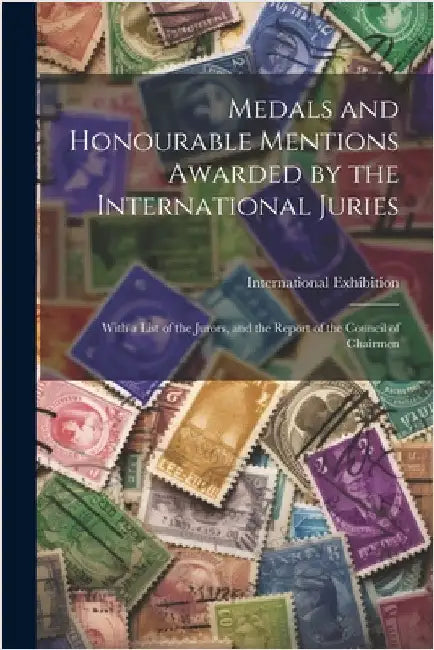 Medals and Honourable Mentions Awarded by the International Juries: With a List of the Jurors, and the Report of the Council of Chairmen by 1862 International Exhibition