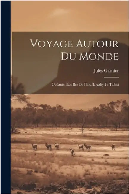 Voyage Autour Du Monde: Océanie, Les Iles De Pins, Loyalty Et Tahiti by Jules Garnier