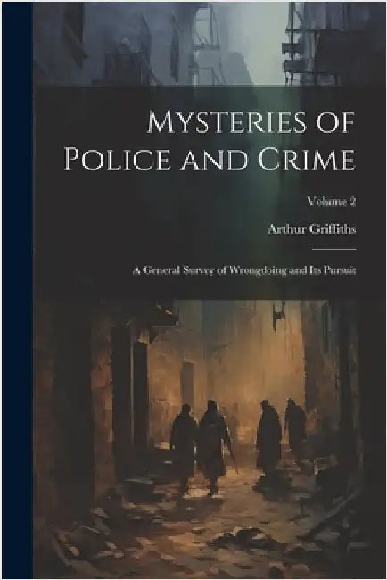 Mysteries of Police and Crime: A General Survey of Wrongdoing and Its Pursuit; Volume 2 by Arthur Griffiths