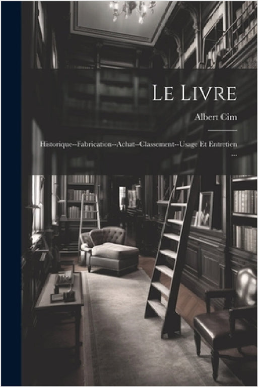 Le Livre: Historique--Fabrication--Achat--Classement--Usage Et Entretien ... by Albert CIM
