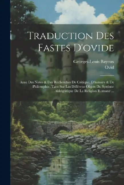 Traduction Des Fastes D'ovide: Avec Des Notes & Des Recherches De Critique, D'histoire & De Philosophie, Tant Sur Las Différens Objets Du Système Akké by Ovid, Georges-Louis Bayeux