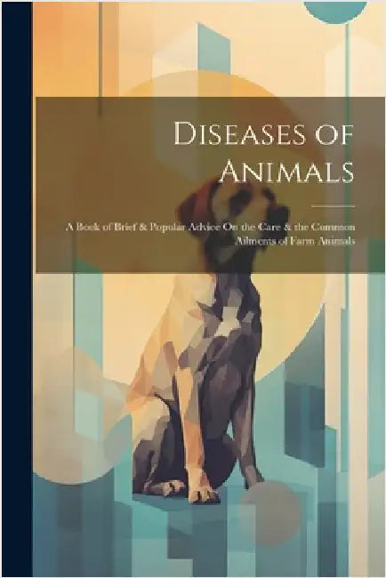 Diseases of Animals: A Book of Brief & Popular Advice On the Care & the Common Ailments of Farm Animals by Anonymous