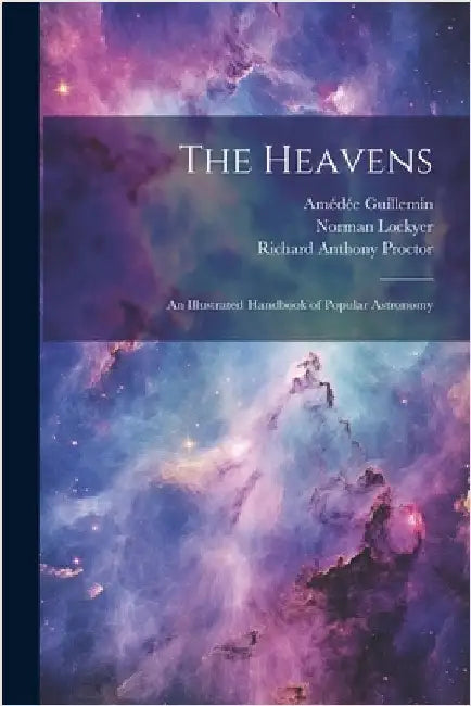 The Heavens: An Illustrated Handbook of Popular Astronomy by Richard Anthony Proctor