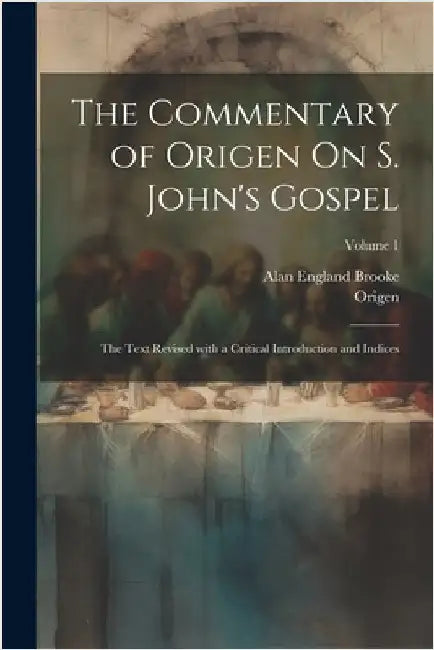 The Commentary of Origen On S. John's Gospel: The Text Revised with a Critical Introduction and Indices; Volume 1 by Origen