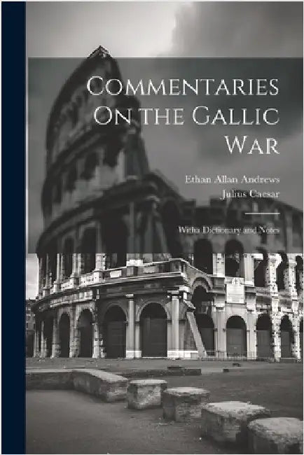 Commentaries On the Gallic War: Witha Dictionary and Notes by Julius Caesar