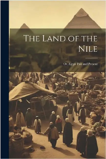 The Land of the Nile; Or, Egypt Past and Present by Anonymous