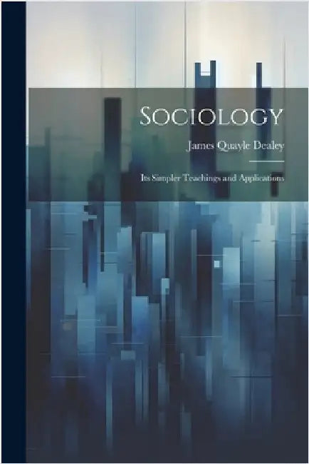 Sociology: Its Simpler Teachings and Applications by James Quayle Dealey