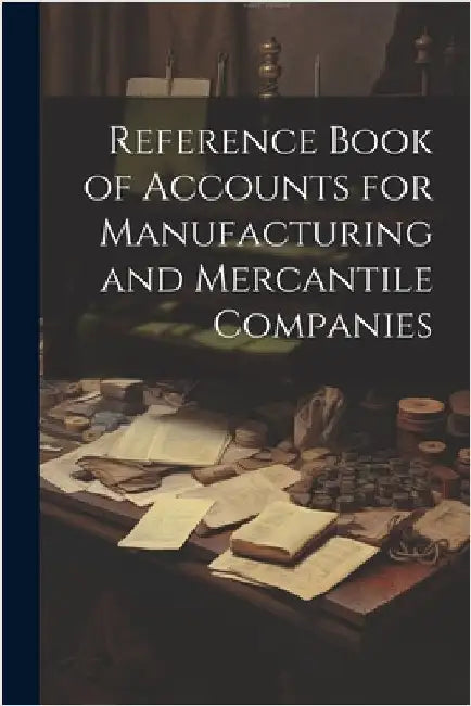 Reference Book of Accounts for Manufacturing and Mercantile Companies by Anonymous