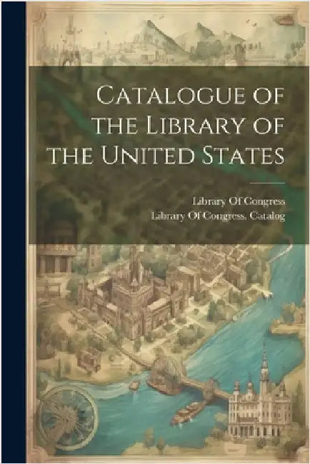 Catalogue of the Library of the United States by Library of Congress