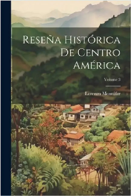 Reseña Histórica De Centro América; Volume 3 by Lorenzo Montúfar