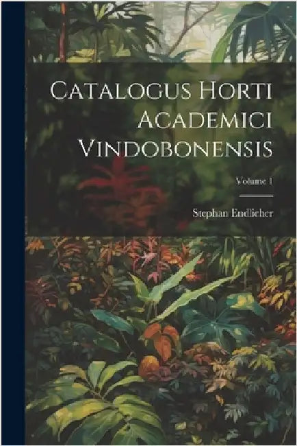 Catalogus Horti Academici Vindobonensis; Volume 1 by Stephan Endlicher