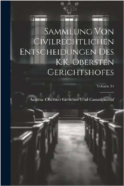 Sammlung Von Civilrechtlichen Entscheidungen Des K.K. Obersten Gerichtshofes; Volume 34 by Austria Oberster Gerichts- Und Cassa