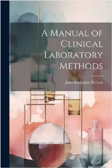 A Manual of Clinical Laboratory Methods by John Benjamin Nichols