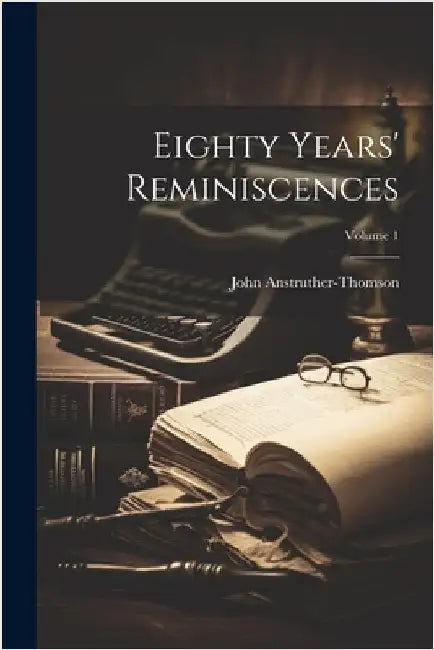 Eighty Years' Reminiscences; Volume 1 by John Anstruther-Thomson