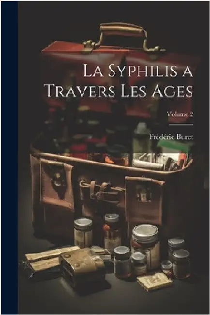 La Syphilis a Travers Les Ages; Volume 2 by Frédéric Buret