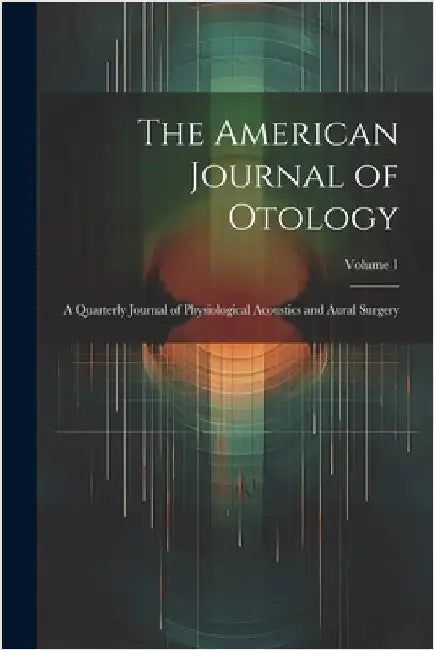 The American Journal of Otology: A Quarterly Journal of Physiological Acoustics and Aural Surgery; Volume 1 by Anonymous