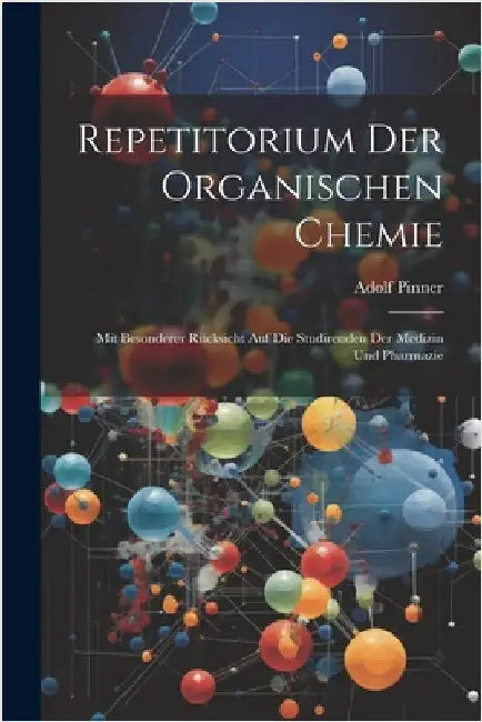Repetitorium Der Organischen Chemie: Mit Besonderer Rücksicht Auf Die Studirenden Der Medizin Und Pharmazie by Adolf Pinner