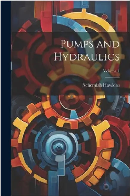 Pumps and Hydraulics; Volume 1 by Nehemiah Hawkins