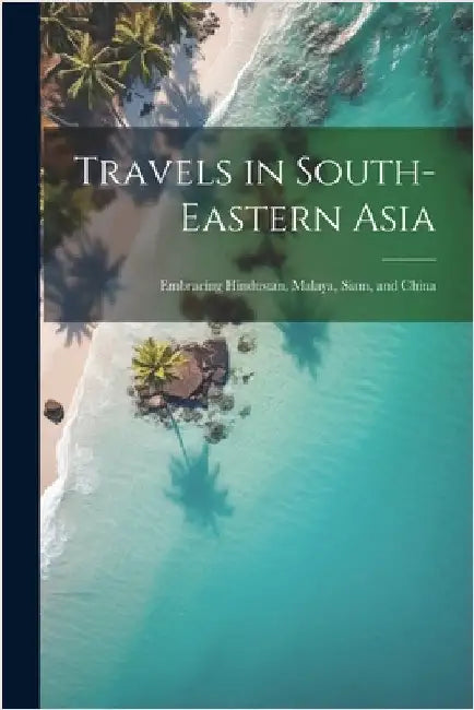 Travels in South-Eastern Asia: Embracing Hindustan, Malaya, Siam, and China by Anonymous