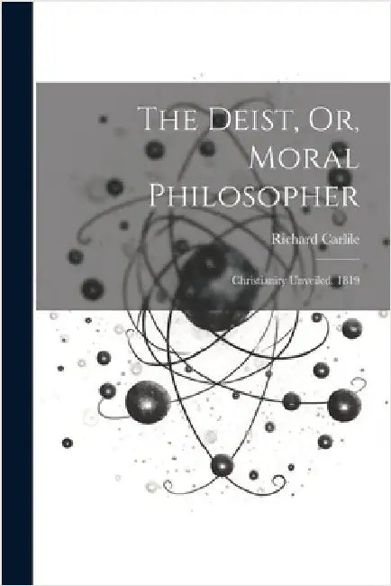 The Deist, Or, Moral Philosopher: Christianity Unveiled. 1819 by Richard Carlile