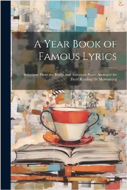 A Year Book of Famous Lyrics: Selections From the British and American Poets, Arranged for Daily Reading Or Memorising by Anonymous
