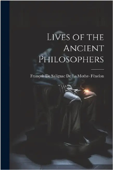 Lives of the Ancient Philosophers by François de Salignac de la Mothe- Féne