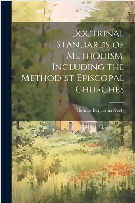 Doctrinal Standards of Methodism, Including the Methodist Episcopal Churches by Thomas Benjamin Neely