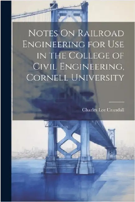 Notes On Railroad Engineering for Use in the College of Civil Engineering, Cornell University by Charles Lee Crandall