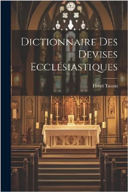Dictionnaire Des Devises Ecclésiastiques by Henri Tausin
