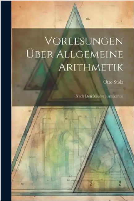 Vorlesungen Über Allgemeine Arithmetik: Nach Den Neueren Ansichten by Otto Stolz