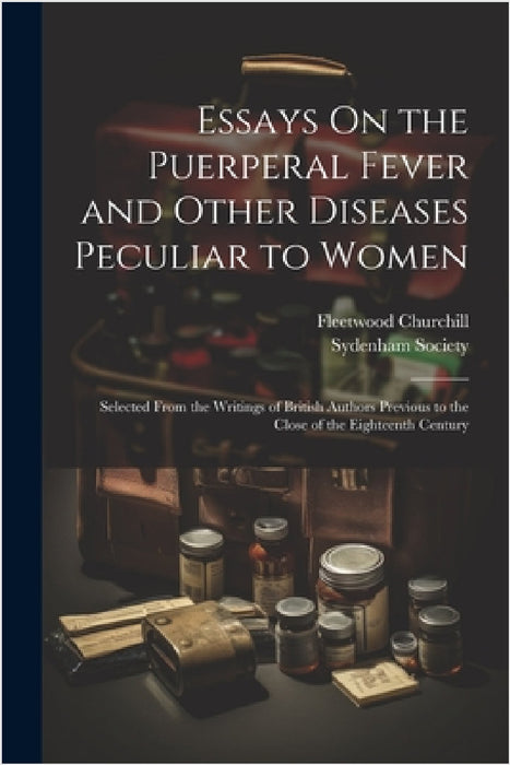 Essays On the Puerperal Fever and Other Diseases Peculiar to Women: Selected From the Writings of British Authors Previous to the Close of the Eightee by Fleetwood Churchill, Sydenham Society