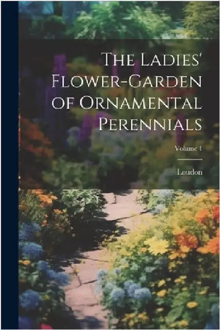 The Ladies' Flower-Garden of Ornamental Perennials; Volume 1 by Loudon