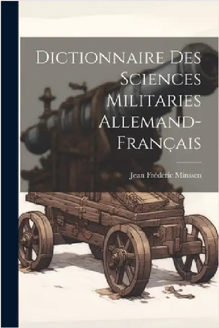 Dictionnaire Des Sciences Militaries Allemand-Français by Jean Frédéric Minssen