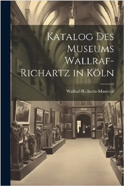 Katalog Des Museums Wallraf-Richartz in Köln by Wallraf-Richartz-Museum