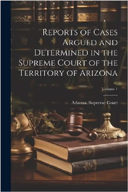 Reports of Cases Argued and Determined in the Supreme Court of the Territory of Arizona; Volume 1 by Arizona Supreme Court