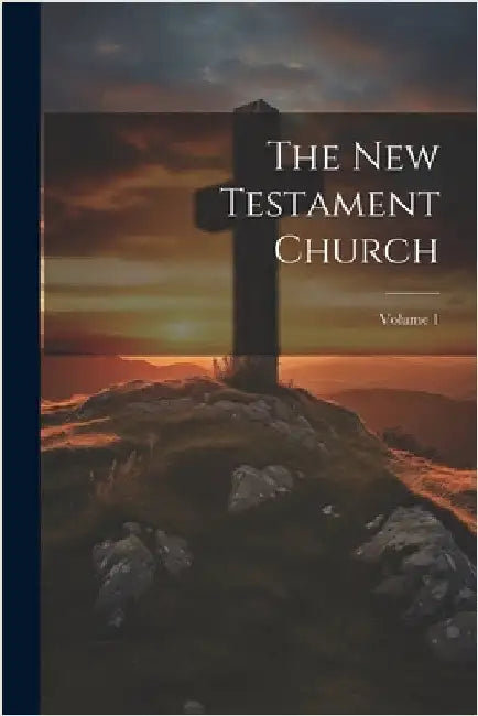 The New Testament Church; Volume 1 by Anonymous