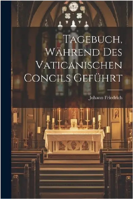 Tagebuch, Während Des Vaticanischen Concils Geführt by Johann Friedrich