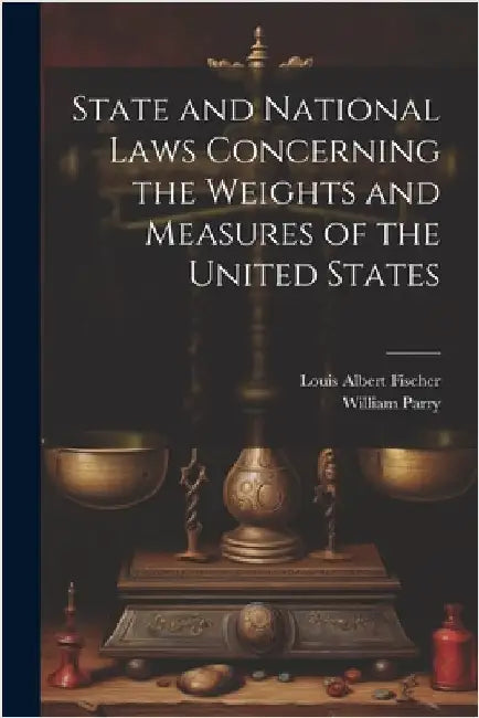 State and National Laws Concerning the Weights and Measures of the United States by William Parry
