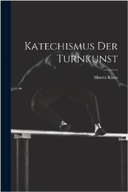 Katechismus Der Turnkunst by Moritz Kloss