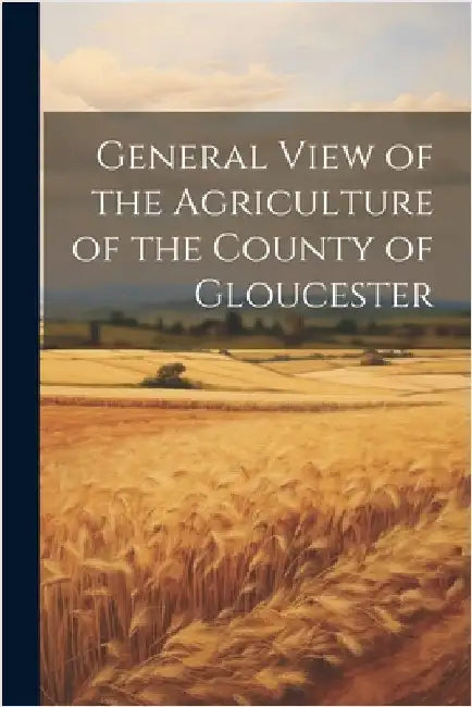General View of the Agriculture of the County of Gloucester by Anonymous