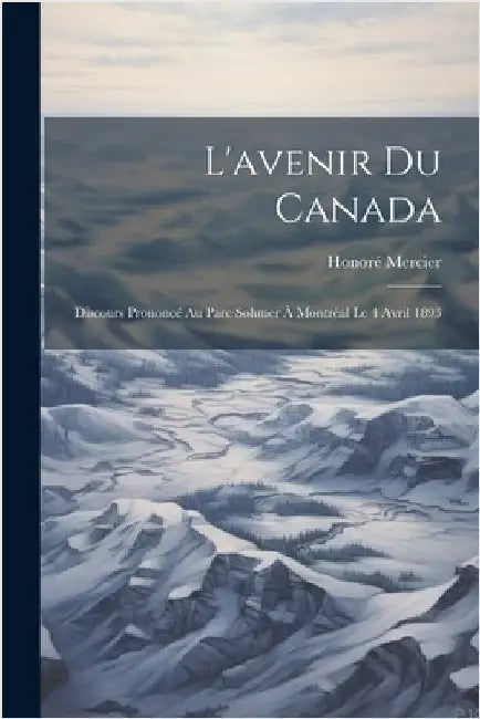 L'avenir Du Canada: Discours Prononcé Au Parc Sohmer À Montréal Le 4 Avril 1893 by Honoré Mercier
