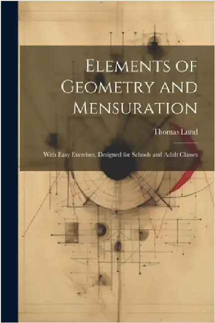 Elements of Geometry and Mensuration: With Easy Exercises, Designed for Schools and Adult Classes by Thomas Lund